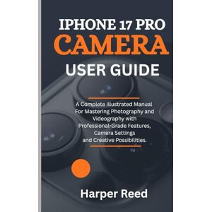 Reed, Harper iPHONE 17 PRO CAMERA USER GUIDE: A Complete Illustrated Manual For Mastering Photography and Videography with Professional-Grade Features, Camera Settings and Creative Possibilities. Reed, Harper iPHONE 17 PRO CAMERA USER GUIDE: A Complete Illustrated Manual For Mastering Photography and Videography with Professional-Grade Features, Camera Settings and Creative Possibilities.