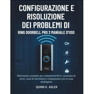 K. Adler, Quinn Configurazione e Risoluzione dei Problemi di Ring Doorbell Pro 2 Manuale D'uso: Riferimento completo per connettività Wi-Fi, zone di movimento e integrazione con la casa intelligente K. Adler, Quinn Configurazione e Risoluzione dei Problemi di Ring Doorbell Pro 2 Manuale D'uso: Riferimento completo per connettività Wi-Fi, zone di movimento e integrazione con la casa intelligente