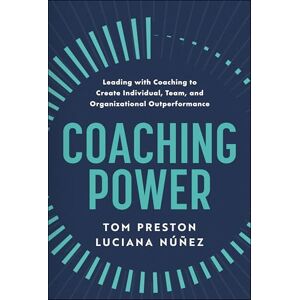 Preston, Tom Coaching Power: Leading With Coaching to Create Individual, Team, and Organizational Outperformance Preston, Tom Coaching Power: Leading With Coaching to Create Individual, Team, and Organizational Outperformance