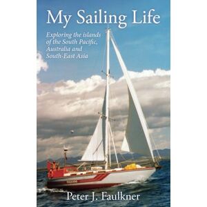 Faulkner, Peter J. My Sailing Life: Exploring the islands of the South Pacific, Australia and South-East Asia Faulkner, Peter J. My Sailing Life: Exploring the islands of the South Pacific, Australia and South-East Asia