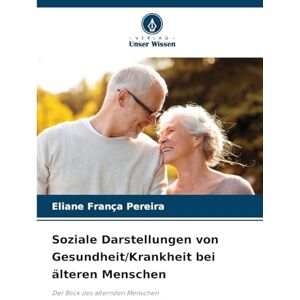 França Pereira, Eliane Soziale Darstellungen von Gesundheit/Krankheit bei älteren Menschen: Der Blick des alternden Menschen França Pereira, Eliane Soziale Darstellungen von Gesundheit/Krankheit bei älteren Menschen: Der Blick des alternden Menschen
