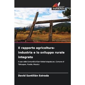 Santillan Estrada, David Il rapporto agricoltura-industria e lo sviluppo rurale integrato: il caso della Comunità di San Rafael Ixtapalucan, Comune di Tlahuapan, Puebla, Messico Santillan Estrada, David Il rapporto agricoltura-industria e lo sviluppo rurale integrato: il caso della Comunità di San Rafael Ixtapalucan, Comune di Tlahuapan, Puebla, Messico