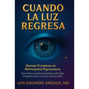 ANGULO MD, LUIS EDUARDO Cuando la Luz Regresa: Nuevas Fronteras en Retinopatía Pigmentaria ANGULO MD, LUIS EDUARDO Cuando la Luz Regresa: Nuevas Fronteras en Retinopatía Pigmentaria