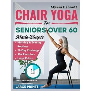 Bennett, Alyssa Chair Yoga for Seniors Over 60 Made Simple: Gentle and Easy 10-Mins Daily Routines to Improve Posture, Mobility, Build Strength and Feel Better With 28- Day Challenges Bennett, Alyssa Chair Yoga for Seniors Over 60 Made Simple: Gentle and Easy 10-Mins Daily Routines to Improve Posture, Mobility, Build Strength and Feel Better With 28- Day Challenges