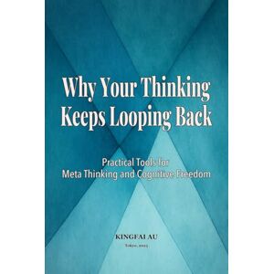 Au, Kingfai Why Your Thinking Keeps Looping Back: Practical Tools for Meta Thinking and Cognitive Freedom (Cognitive Clarity Series) Au, Kingfai Why Your Thinking Keeps Looping Back: Practical Tools for Meta Thinking and Cognitive Freedom (Cognitive Clarity Series)