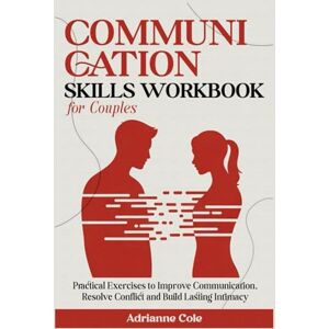 Cole, Adrianne COMMUNICATION SKILLS WORKBOOK For Couples.: Practical Exercises to Improve Communication, Resolve Conflicts, and Build Lasting Intimacy Cole, Adrianne COMMUNICATION SKILLS WORKBOOK For Couples.: Practical Exercises to Improve Communication, Resolve Conflicts, and Build Lasting Intimacy