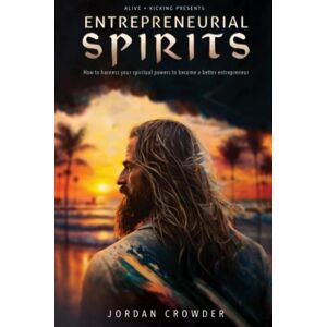 Crowder, Jordan Alive & Kicking: Entrepreneurial Spirits: How to harness your spiritual powers to become a better entrepreneur Crowder, Jordan Alive & Kicking: Entrepreneurial Spirits: How to harness your spiritual powers to become a better entrepreneur
