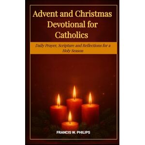Philips ADVENT AND CHRISTMAS DEVOTIONAL FOR CATHOLICS: Daily Prayers, Scriptures and Reflections for a Holy Season (Catholic Monthly Prayer Journey) Philips ADVENT AND CHRISTMAS DEVOTIONAL FOR CATHOLICS: Daily Prayers, Scriptures and Reflections for a Holy Season (Catholic Monthly Prayer Journey)