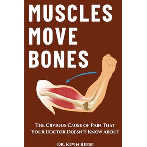 Reese, Dr. Kevin W. Muscles Move Bones: The Obvious Cause of Pain That Your Doctor Doesn’t Know About Reese, Dr. Kevin W. Muscles Move Bones: The Obvious Cause of Pain That Your Doctor Doesn’t Know About