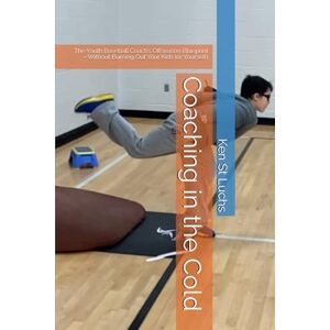 St Luchs, Ken Coaching in the Cold: The Youth Baseball Coach’s Offseason Blueprint—Without Burning Out Your Kids (or Yourself) (Baseball Essentials: The complete ... for coaches, players, parents and fans) St Luchs, Ken Coaching in the Cold: The Youth Baseball Coach’s Offseason Blueprint—Without Burning Out Your Kids (or Yourself) (Baseball Essentials: The complete ... for coaches, players, parents and fans)