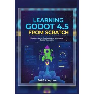 Hargrave, Edith Learning Godot 4.5 from Scratch: The Clear, Step-by-Step Roadmap to Bringing Your Creative Vision to Life (The Pragmatic Edith's Guide) Hargrave, Edith Learning Godot 4.5 from Scratch: The Clear, Step-by-Step Roadmap to Bringing Your Creative Vision to Life (The Pragmatic Edith's Guide)