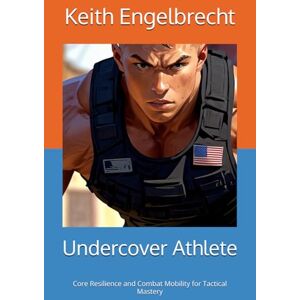Engelbrecht, Keith Undercover Athlete: Core Resilience and Combat Mobility for Tactical Mastery Engelbrecht, Keith Undercover Athlete: Core Resilience and Combat Mobility for Tactical Mastery