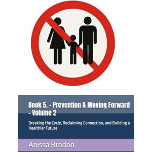 Brodon, Anissa Book 5. Prevention & Moving Forward Volume 2: Breaking the Cycle, Reclaiming Connection, and Building a Healthier Future Brodon, Anissa Book 5. Prevention & Moving Forward Volume 2: Breaking the Cycle, Reclaiming Connection, and Building a Healthier Future