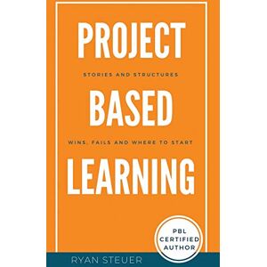 Steuer, Ryan Project Based Learning Stories and Structures: Wins, Fails, and Where to Start Steuer, Ryan Project Based Learning Stories and Structures: Wins, Fails, and Where to Start