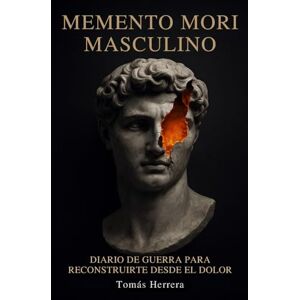 Herrera, Tomás Memento Mori Masculino: Diario de Guerra para reconstruirte desde el dolor: Una guía brutalmente honesta para no rendirte cuando todo duele Herrera, Tomás Memento Mori Masculino: Diario de Guerra para reconstruirte desde el dolor: Una guía brutalmente honesta para no rendirte cuando todo duele