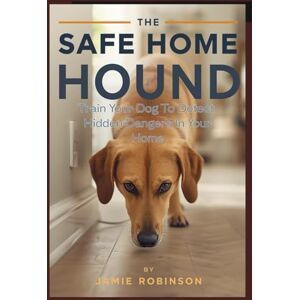 Robinson THE SAFE HOME HOUND: A Pet Owner’s Manual for Training Your Dog to Detect Home Hazards (Keeping Dogs Safe) Robinson THE SAFE HOME HOUND: A Pet Owner’s Manual for Training Your Dog to Detect Home Hazards (Keeping Dogs Safe)