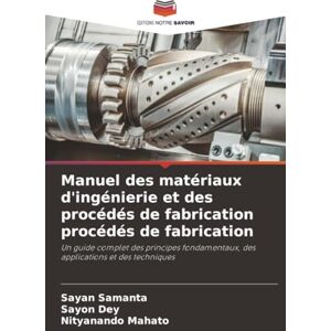 Samanta, Sayan Manuel des matériaux d'ingénierie et des procédés de fabrication procédés de fabrication: Un guide complet des principes fondamentaux, des applications et des techniques Samanta, Sayan Manuel des matériaux d'ingénierie et des procédés de fabrication procédés de fabrication: Un guide complet des principes fondamentaux, des applications et des techniques