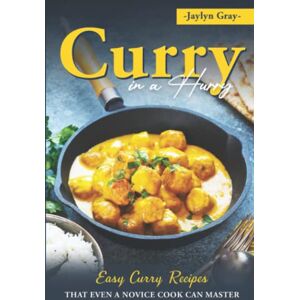 Gray, Jaylyn Curry in a Hurry: Easy Curry Recipes That Even a Novice Cook can Master Gray, Jaylyn Curry in a Hurry: Easy Curry Recipes That Even a Novice Cook can Master