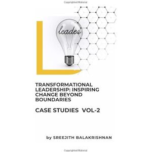 Balakrishnan, Sreejith Transformational Leadership: Inspiring Change Beyond Boundaries: Transforming Tomorrow: Leadership in Action Across Industries and Communities Balakrishnan, Sreejith Transformational Leadership: Inspiring Change Beyond Boundaries: Transforming Tomorrow: Leadership in Action Across Industries and Communities