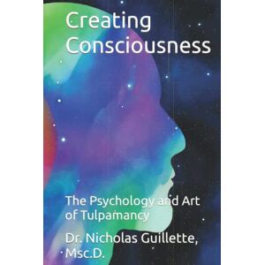 Guillette Msc.D., Dr. Nicholas Creating Consciousness: The Psychology and Art of Tulpamancy Guillette Msc.D., Dr. Nicholas Creating Consciousness: The Psychology and Art of Tulpamancy