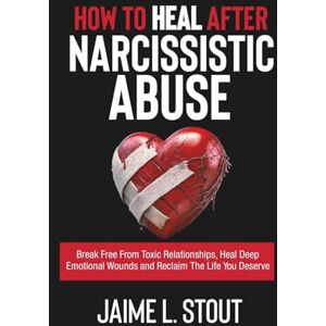 L. Stout, Jaime How to Heal After Narcissistic Abuse: Break Free from Toxic Relationships, Heal deep Emotional Wounds, and Reclaim the Life You Deserve L. Stout, Jaime How to Heal After Narcissistic Abuse: Break Free from Toxic Relationships, Heal deep Emotional Wounds, and Reclaim the Life You Deserve