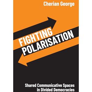 George, Cherian Fighting Polarisation: Shared Communicative Spaces in Divided Democracies George, Cherian Fighting Polarisation: Shared Communicative Spaces in Divided Democracies