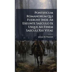 Watterich, Johann M Pontificum Romanorum Qui Fuerunt Inde Ab Exeunte Saeculo Ix Usque Ad Finem Saeculi Xiii Vitae Watterich, Johann M Pontificum Romanorum Qui Fuerunt Inde Ab Exeunte Saeculo Ix Usque Ad Finem Saeculi Xiii Vitae