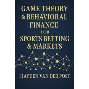 Van Der Post, Hayden Game Theory & Behavioral Finance for Sports Betting & Markets: Master Psychological Edges & Strategic Thinking to Beat the Odds in Sports & Markets: 5 (Applied Game Theory) Van Der Post, Hayden Game Theory & Behavioral Finance for Sports Betting & Markets: Master Psychological Edges & Strategic Thinking to Beat the Odds in Sports & Markets: 5 (Applied Game Theory)