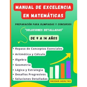 AGHLYAS, HASSAN Manual de Excelencia en Matemáticas: Preparación para Olimpiadas y Concursos (De 9 a 14 años) Soluciones detalladas AGHLYAS, HASSAN Manual de Excelencia en Matemáticas: Preparación para Olimpiadas y Concursos (De 9 a 14 años) Soluciones detalladas