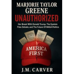 CARVER, J.M. MARJORIE TAYLOR GREENE: UNAUTHORIZED: Her Break With Donald Trump, The Epstein Files Debate, And The Future Of Maga Politics CARVER, J.M. MARJORIE TAYLOR GREENE: UNAUTHORIZED: Her Break With Donald Trump, The Epstein Files Debate, And The Future Of Maga Politics
