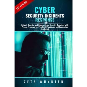 Whynter, Zeta Cybersecurity Incident Response: Detect, Contain, and Recover from Security Breaches with Proven Frameworks, Practical Playbooks, and Prevention Strategies Whynter, Zeta Cybersecurity Incident Response: Detect, Contain, and Recover from Security Breaches with Proven Frameworks, Practical Playbooks, and Prevention Strategies