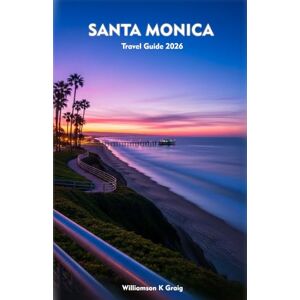Graig, Williamson K SANTA MONICA Travel Guide 2026: Explore Culture, Coastlines, Cuisine, and Adventure in California’s Most Vibrant Beach City Graig, Williamson K SANTA MONICA Travel Guide 2026: Explore Culture, Coastlines, Cuisine, and Adventure in California’s Most Vibrant Beach City