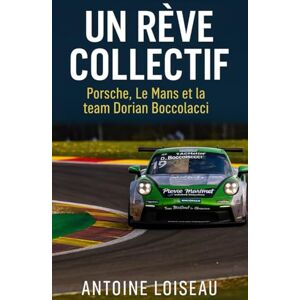 Loiseau, Antoine Un Rêve Collectif : Porsche, Le Mans et la team Dorian Boccolacci: Quand une communauté transforme la passion en performance, jusqu’au sommet du sport auto Loiseau, Antoine Un Rêve Collectif : Porsche, Le Mans et la team Dorian Boccolacci: Quand une communauté transforme la passion en performance, jusqu’au sommet du sport auto