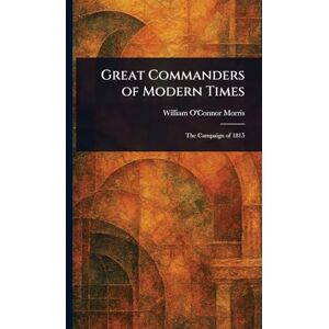 Morris, William O'Connor Great Commanders of Modern Times Morris, William O'Connor Great Commanders of Modern Times