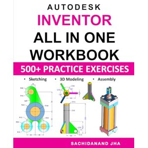 Jha, Sachidanand Autodesk Inventor All-in-One Workbook: Includes 500+ Practice Exercises to Master Inventor 360 in Sketching, 3D Modeling & Assembly Modeling Jha, Sachidanand Autodesk Inventor All-in-One Workbook: Includes 500+ Practice Exercises to Master Inventor 360 in Sketching, 3D Modeling & Assembly Modeling