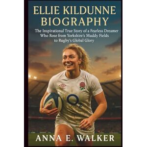 E. Walker, Anna Ellie Kildunne Biography: The Inspirational True Story of a Fearless Dreamer Who Rose from Yorkshire’s Muddy Fields to Rugby’s Global Glory E. Walker, Anna Ellie Kildunne Biography: The Inspirational True Story of a Fearless Dreamer Who Rose from Yorkshire’s Muddy Fields to Rugby’s Global Glory