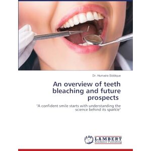Siddique, Dr Humaira An overview of teeth bleaching and future prospects: ''A confident smile starts with understanding the science behind its sparkle'' Siddique, Dr Humaira An overview of teeth bleaching and future prospects: ''A confident smile starts with understanding the science behind its sparkle''