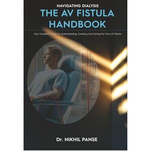 Panse, Nikhil Navigating Dialysis The AV Fistula Handbook: Your complete guide to understanding, creating and caring for your AV Fistula Panse, Nikhil Navigating Dialysis The AV Fistula Handbook: Your complete guide to understanding, creating and caring for your AV Fistula