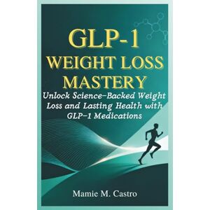 Castro, Mamie M. GLP-1 Weight Loss Mastery: Unlock Science-Backed Weight Loss and Lasting Health with GLP-1 Medications Castro, Mamie M. GLP-1 Weight Loss Mastery: Unlock Science-Backed Weight Loss and Lasting Health with GLP-1 Medications