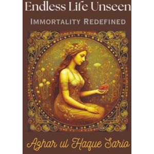 Sario, Azhar ul Haque Endless Life Unseen Immortality Redefined Sario, Azhar ul Haque Endless Life Unseen Immortality Redefined