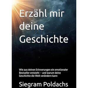 Poldachs, Siegram Erzähl mir deine Geschichte: Wie aus deinen Erinnerungen ein emotionaler Bestseller entsteht – und warum deine Geschichte die Welt verändern kann Poldachs, Siegram Erzähl mir deine Geschichte: Wie aus deinen Erinnerungen ein emotionaler Bestseller entsteht – und warum deine Geschichte die Welt verändern kann
