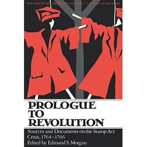 Edmund, Morgan S Prologue To Revolution: Sources and Documents on the Stamp Act Crisis, 1764-1766 Edmund, Morgan S Prologue To Revolution: Sources and Documents on the Stamp Act Crisis, 1764-1766