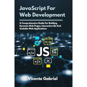 Gabriel, Vicente JavaScript For Web Development: A Comprehensive Guide For Building Dynamic Web Pages, Interactive UIs And Scalable Web Applications (The Ultimate Tech Guides) Gabriel, Vicente JavaScript For Web Development: A Comprehensive Guide For Building Dynamic Web Pages, Interactive UIs And Scalable Web Applications (The Ultimate Tech Guides)
