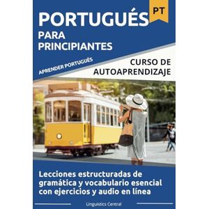 Linguistics Central Portugués Para Principiantes: Curso estructurado de gramática y vocabulario esencial con ejercicios y audio en línea (A1-B1) Linguistics Central Portugués Para Principiantes: Curso estructurado de gramática y vocabulario esencial con ejercicios y audio en línea (A1-B1)