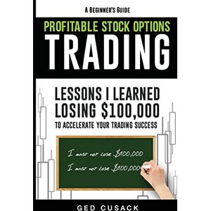 Cusack, Ged Profitable Stock Options Trading A Beginner's Guide: Lessons I Learned Losing $100,000 To Accelerate Your Trading Success Cusack, Ged Profitable Stock Options Trading A Beginner's Guide: Lessons I Learned Losing $100,000 To Accelerate Your Trading Success