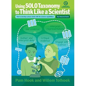 Hook, Pam Using Solo Taxonomy to Think Like a Scientist: How to Develop Curious Minds with the Science Capabilities Hook, Pam Using Solo Taxonomy to Think Like a Scientist: How to Develop Curious Minds with the Science Capabilities