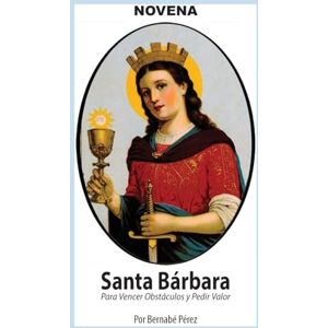 Pérez, Bernabé Novena De Santa Bárbara Para Vencer Obstáculos Y Pedir Valor. (Corazón Renovado) Pérez, Bernabé Novena De Santa Bárbara Para Vencer Obstáculos Y Pedir Valor. (Corazón Renovado)