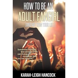 Hancock, Karah-Leigh How To Be An Adult Fangirl (And Not Ruin Your Life): A fangirl / boy band romance Hancock, Karah-Leigh How To Be An Adult Fangirl (And Not Ruin Your Life): A fangirl / boy band romance