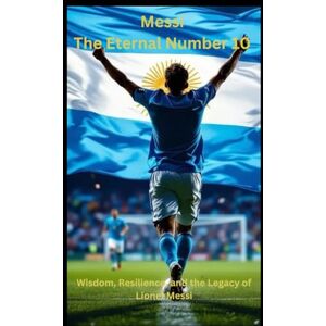 Russo, Rico Messi: The Eternal Number 10: “Deluxe Hardcover Edition” Wisdom, Resilience, and the Legacy of Lionel Messi Russo, Rico Messi: The Eternal Number 10: “Deluxe Hardcover Edition” Wisdom, Resilience, and the Legacy of Lionel Messi