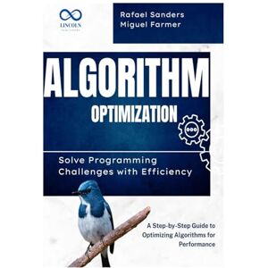 FARMER, MIGUEL Algorithm Optimization Solve Programming Challenges with Efficiency: A Step-by-Step Guide to Optimizing Algorithms for Performance FARMER, MIGUEL Algorithm Optimization Solve Programming Challenges with Efficiency: A Step-by-Step Guide to Optimizing Algorithms for Performance